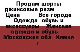 Продам шорты джинсовые разм. 44-46 › Цена ­ 700 - Все города Одежда, обувь и аксессуары » Женская одежда и обувь   . Московская обл.,Химки г.